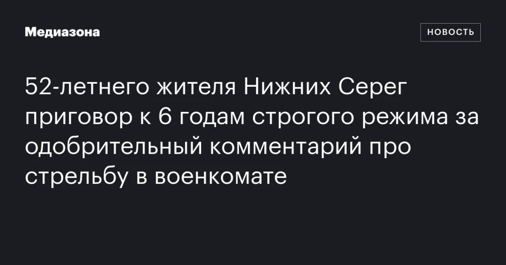 52-летний житель Нижних Серег получил 6 лет строгого режима за комментарий о стрельбе в военкомате 52-летний житель Нижних Серег получил 6 лет строгого режима за комментарий о стрельбе в военкомате