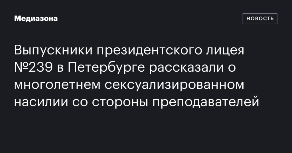 Выпускники президентского лицея №239 в Петербурге поделились историями о многолетнем сексуализированном насилии со стороны учителей