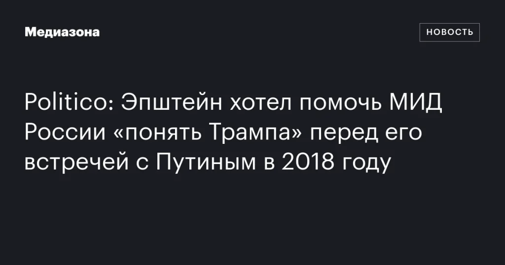 Эпштейн стремился помочь МИД России разобраться в Трампе перед встречей с Путиным в 2018 году