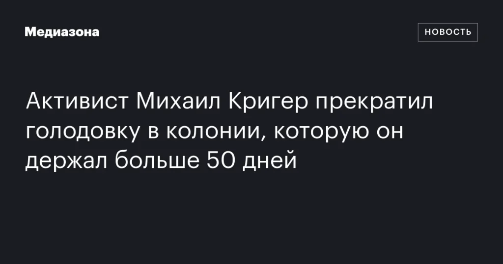 Активист Михаил Кригер завершил более чем 50-дневную голодовку в колонии Активист Михаил Кригер завершил более чем 50-дневную голодовку в колонии