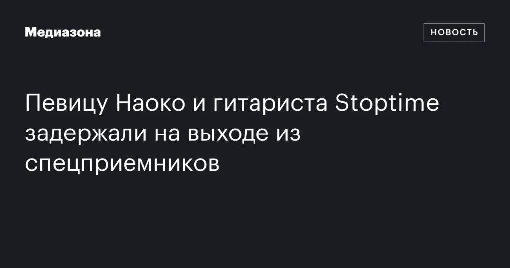Певицу Наоко и гитариста Stoptime задержали при выходе из спецприемников Певицу Наоко и гитариста Stoptime задержали при выходе из спецприемников