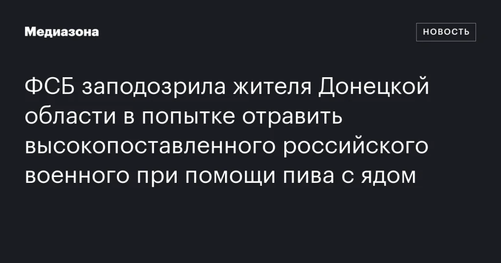 Житель Донецкой области подозревается ФСБ в попытке отравить российского военного ядом в пиве