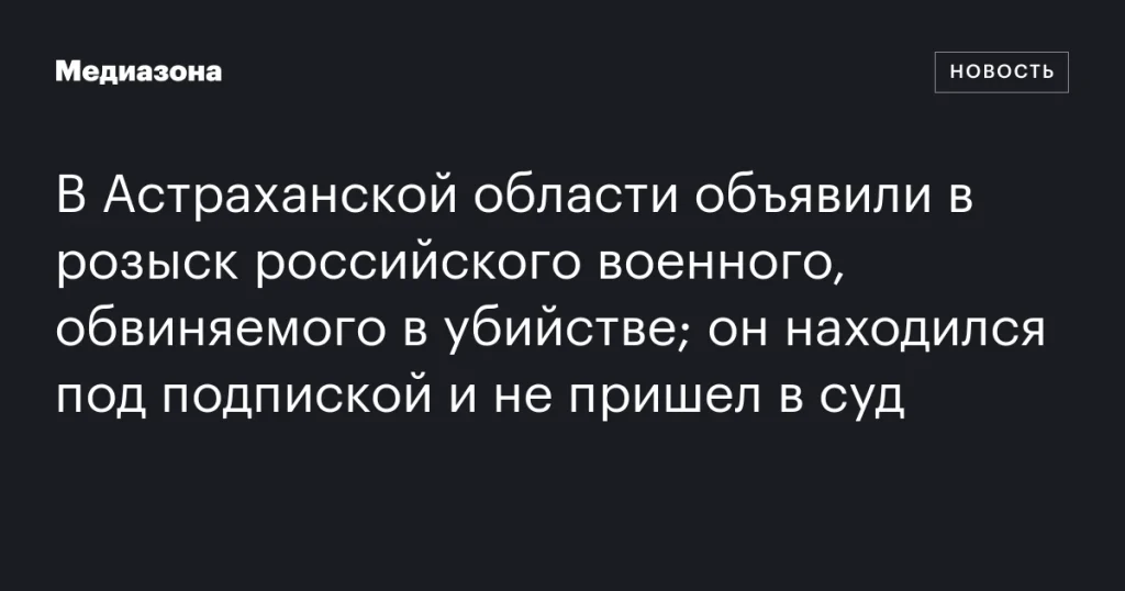 В Астраханской области разыскивают российского военного, обвиняемого в убийстве, который не явился в суд В Астраханской области разыскивают российского военного, обвиняемого в убийстве, который не явился в суд