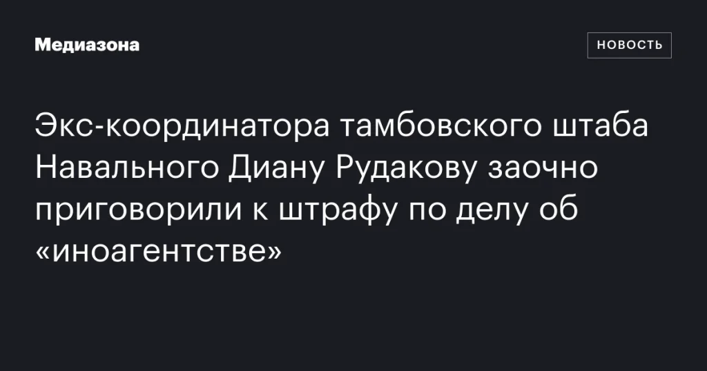Диану Рудакову заочно оштрафовали по делу об «иноагентстве» Диану Рудакову заочно оштрафовали по делу об «иноагентстве»