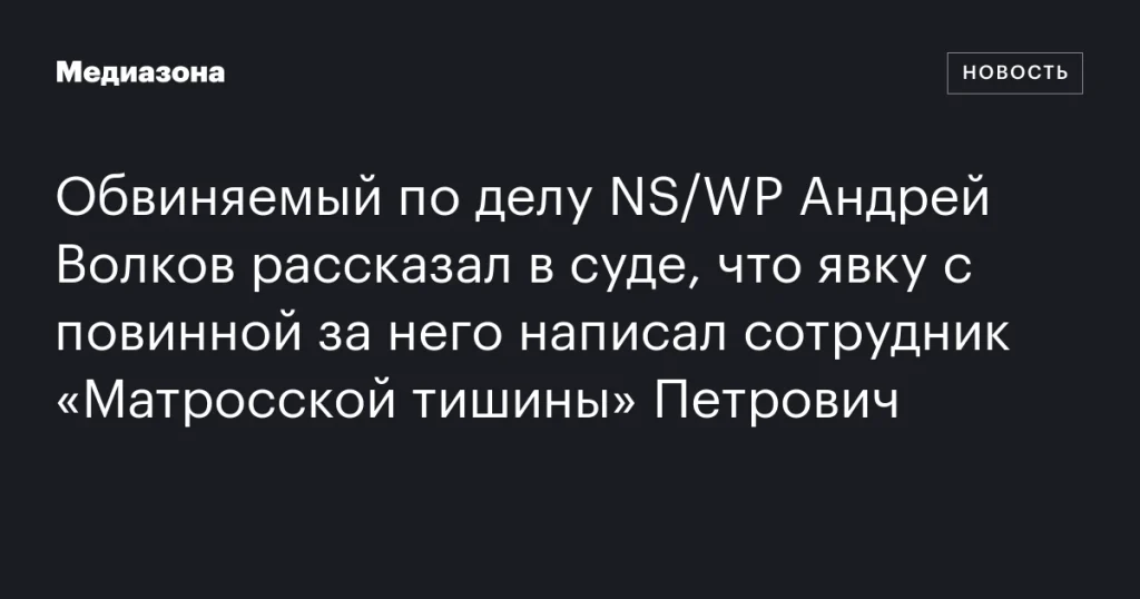 Андрей Волков заявил в суде, что его признание написал сотрудник «Матросской тишины» Петрович