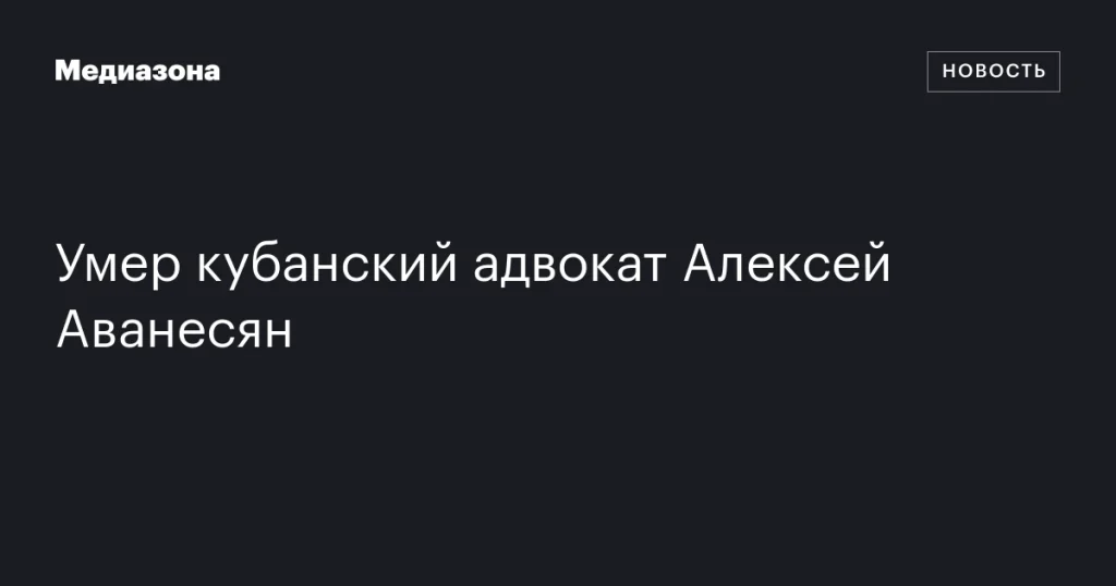 Скончался адвокат из Кубани Алексей Аванесян