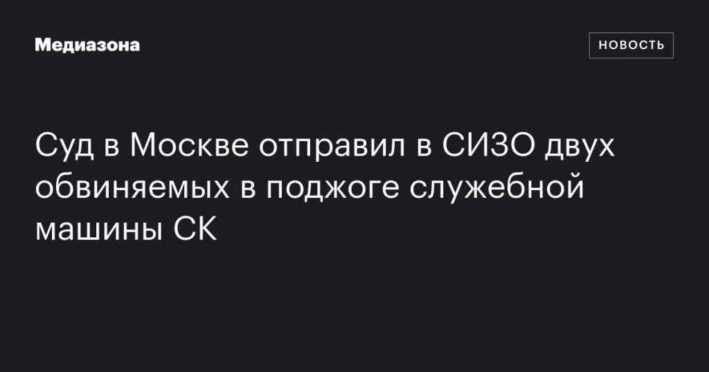 В Москве арестованы двое обвиняемых в поджоге автомобиля Следственного комитета