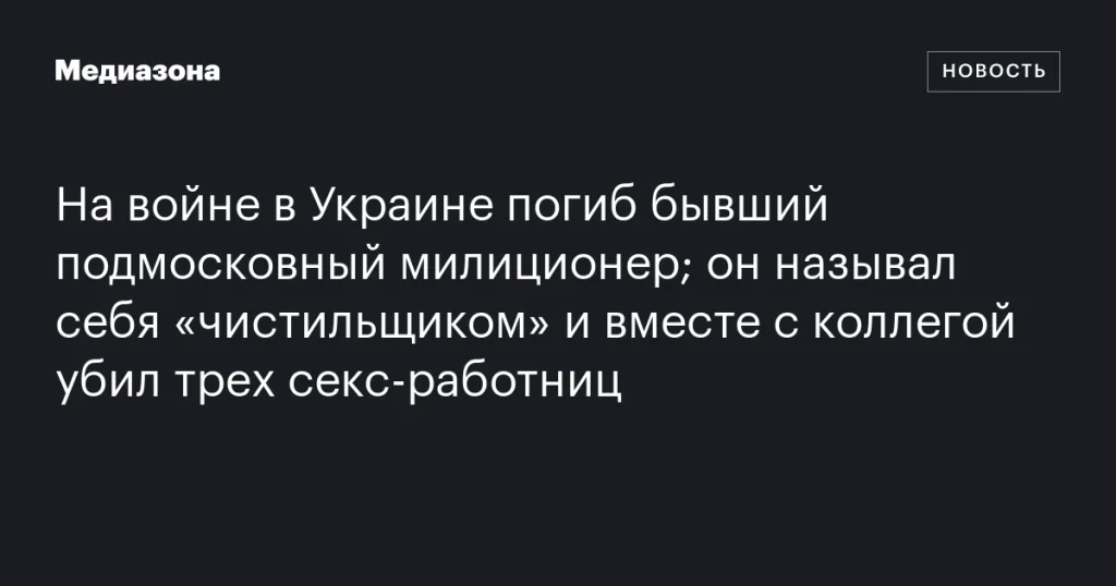 На войне в Украине погиб экс-милиционер из Подмосковья, известный как «чистильщик» за убийство трех секс-работниц На войне в Украине погиб экс-милиционер из Подмосковья, известный как «чистильщик» за убийство трех секс-работниц