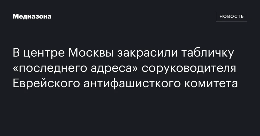 В центре Москвы закрасили табличку «Последнего адреса» соруководителя ЕАК