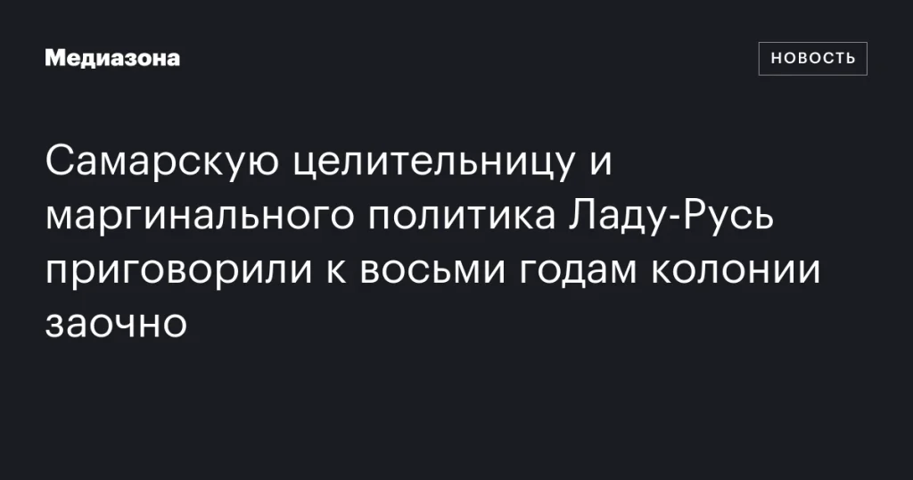 Самарскую целительницу и политика Ладу-Русь заочно приговорили к восьми годам колонии