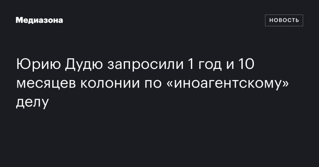 Юрию Дудю запросили 1 год и 10 месяцев колонии по делу о «иноагенте».