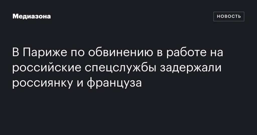 В Париже задержали россиянку и француза по обвинению в шпионаже на российские спецслужбы В Париже задержали россиянку и француза по обвинению в шпионаже на российские спецслужбы