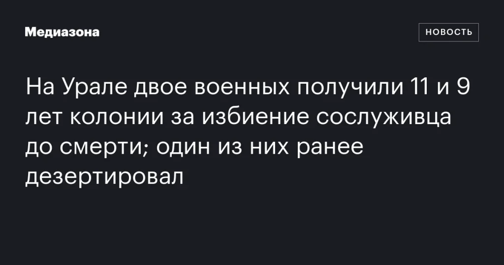 На Урале осудили двоих военных за смертельное избиение сослуживца; один был дезертиром На Урале осудили двоих военных за смертельное избиение сослуживца; один был дезертиром