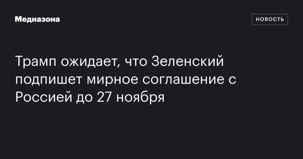 Трамп рассчитывает, что Зеленский заключит мирное соглашение с Россией до 27 ноября