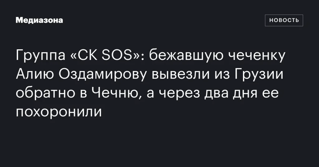 Бежавшую из Грузии чеченку Алию Оздамирову вернули в Чечню, где через два дня она была похоронена