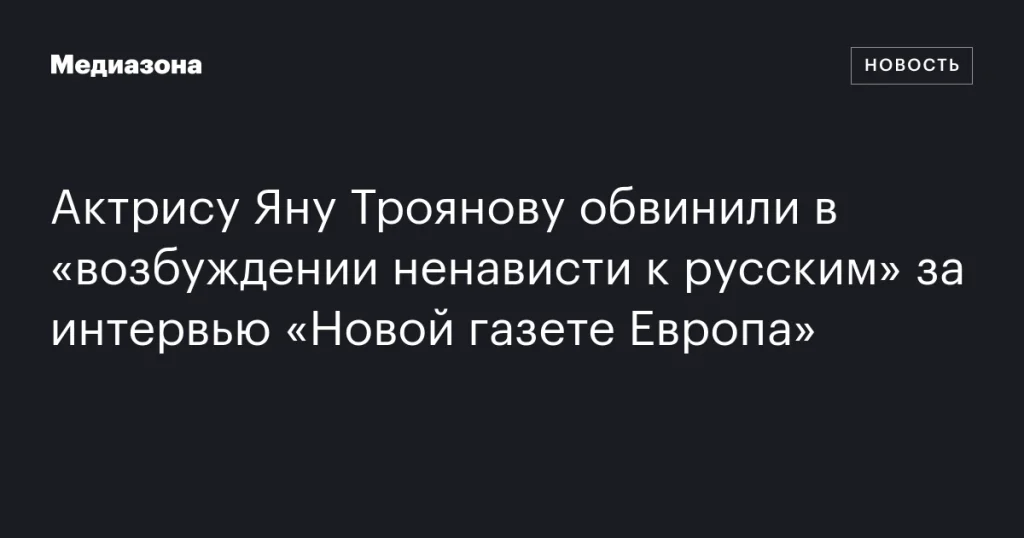 Яну Троянову обвинили в «разжигании ненависти к русским» после интервью «Новой газете Европа»