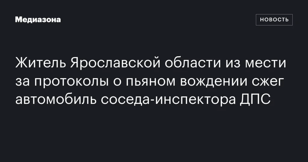 Житель Ярославской области сжег автомобиль соседа-инспектора ГИБДД из мести за протоколы о пьяном вождении