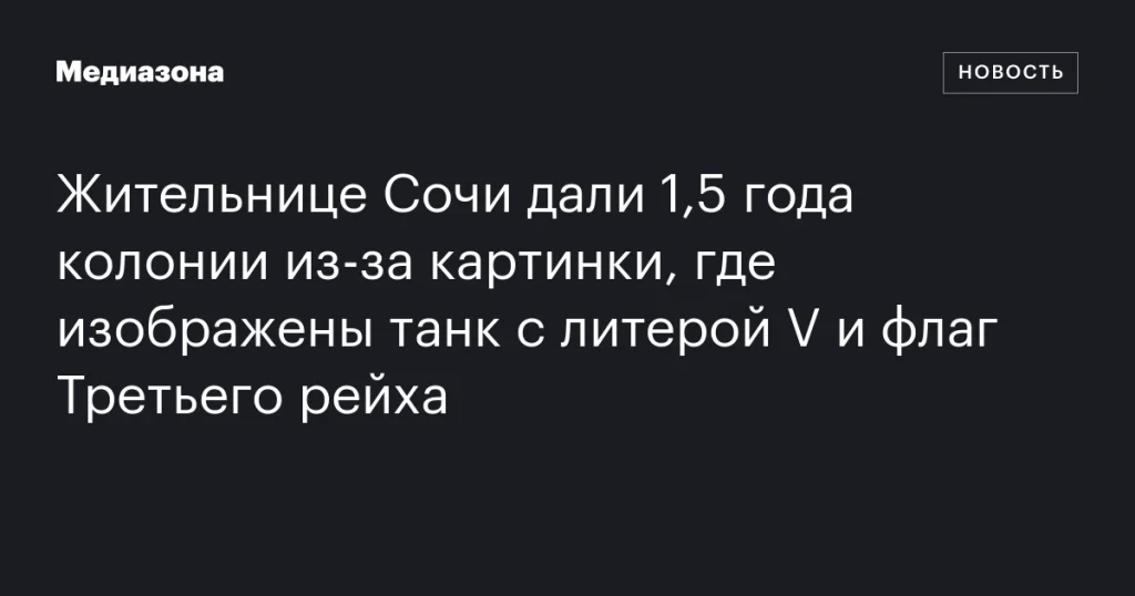 Жительницу Сочи приговорили к 1,5 годам колонии за изображение танка с буквой V и флагом нацистской Германии