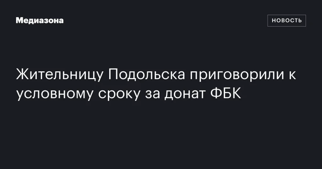 Жительница Подольска получила условный срок за пожертвование ФБК