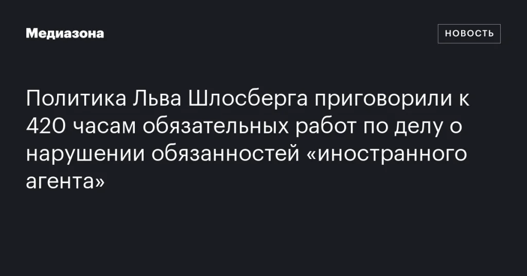Льву Шлосбергу назначили 420 часов обязательных работ за нарушение обязанностей «иностранного агента» Льву Шлосбергу назначили 420 часов обязательных работ за нарушение обязанностей «иностранного агента»