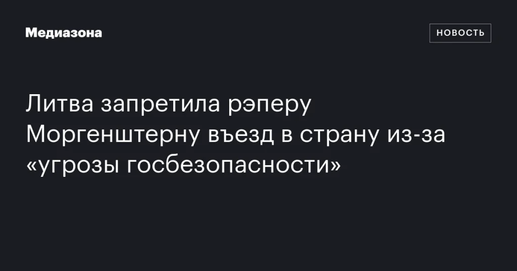 Литва отказала Моргенштерну во въезде из-за угрозы национальной безопасности