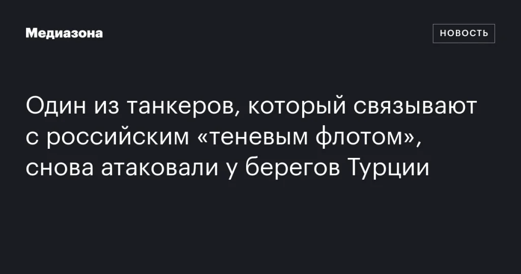 У берегов Турции вновь атакован танкер, связанный с российским «теневым флотом»