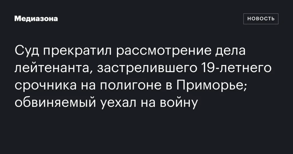 Суд закрыл дело лейтенанта, застрелившего срочника в Приморье; обвиняемый отправился на фронт Суд закрыл дело лейтенанта, застрелившего срочника в Приморье; обвиняемый отправился на фронт