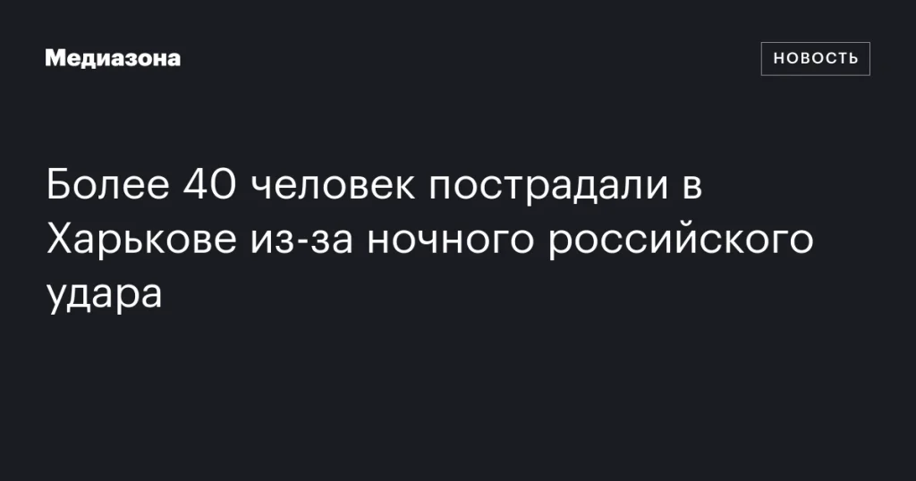 Более 40 человек ранены в Харькове из-за ночного удара России