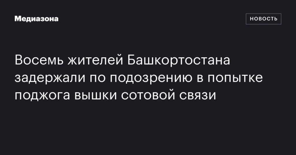 В Башкортостане задержаны восемь человек по подозрению в попытке поджога вышки сотовой связи