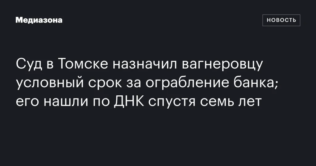 Суд в Томске дал условный срок вагнеровцу за ограбление банка, найденному по ДНК спустя семь лет Суд в Томске дал условный срок вагнеровцу за ограбление банка, найденному по ДНК спустя семь лет