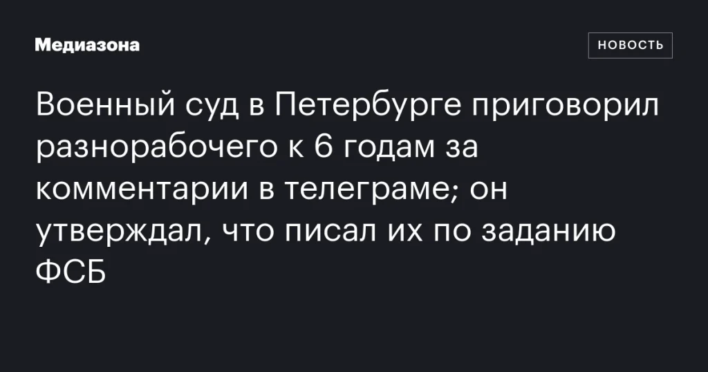 Петербургский военный суд приговорил разнорабочего к 6 годам за комментарии в Telegram; он заявил, что действовал по указанию ФСБ Петербургский военный суд приговорил разнорабочего к 6 годам за комментарии в Telegram; он заявил, что действовал по указанию ФСБ