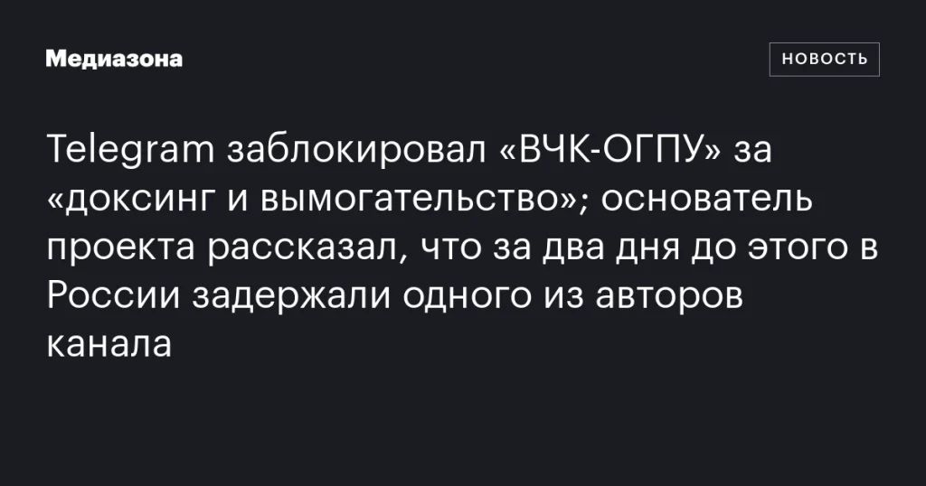 Telegram заблокировал «ВЧК-ОГПУ» за доксинг и вымогательство; основатель заявил о задержании автора канала в России Telegram заблокировал «ВЧК-ОГПУ» за доксинг и вымогательство; основатель заявил о задержании автора канала в России