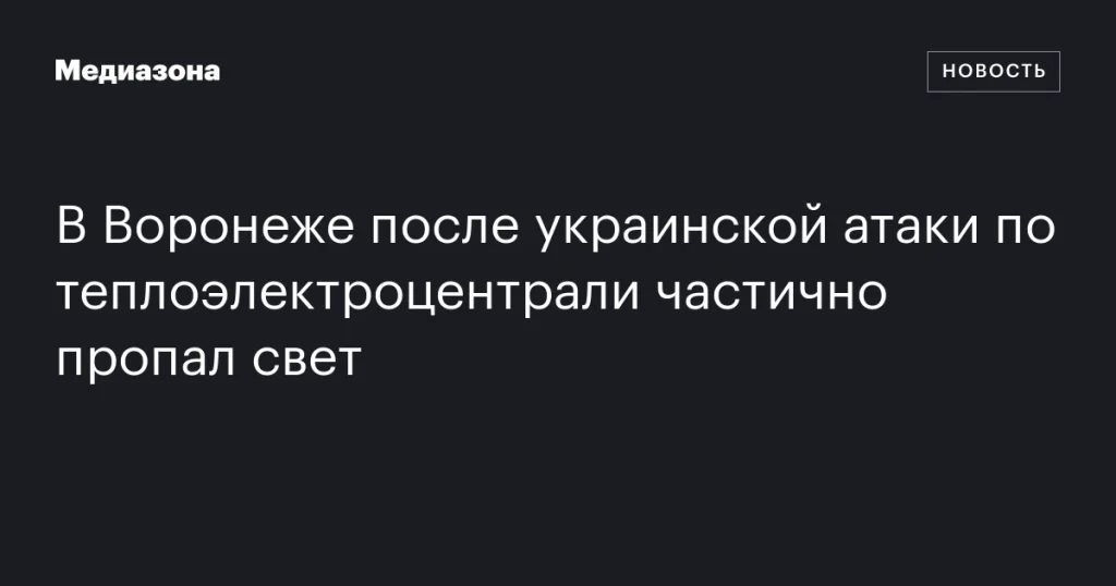В Воронеже из-за атаки на ТЭЦ частично исчезло электроснабжение В Воронеже из-за атаки на ТЭЦ частично исчезло электроснабжение