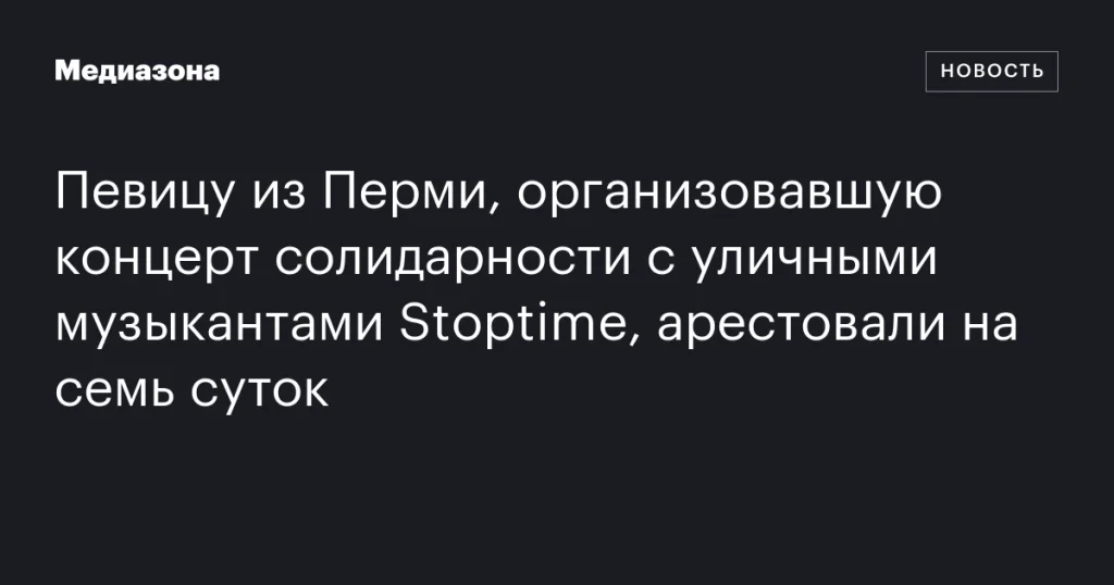 Арестована пермская певица, организовавшая концерт в поддержку уличных музыкантов Stoptime, на семь суток Арестована пермская певица, организовавшая концерт в поддержку уличных музыкантов Stoptime, на семь суток