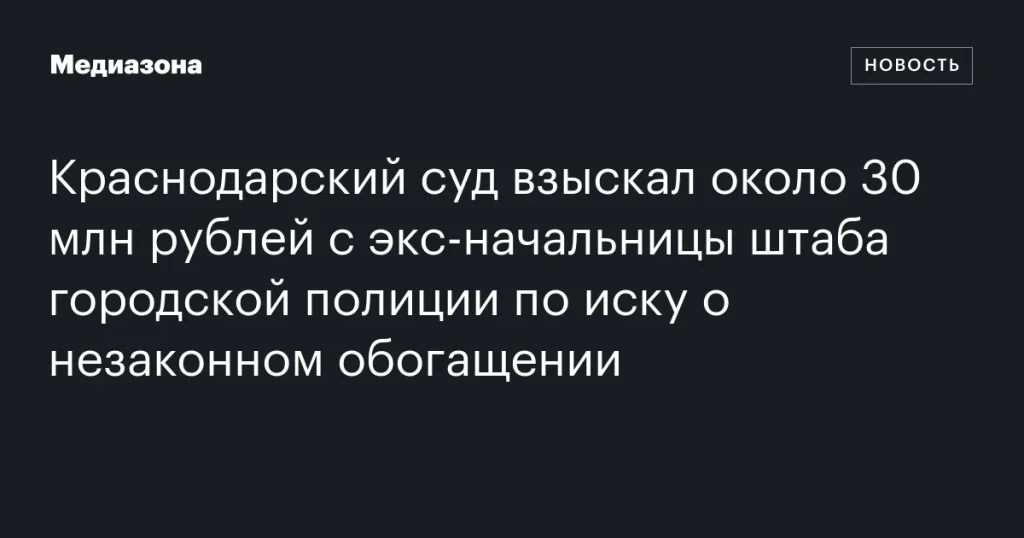 Краснодарский суд взыскал около 30 млн рублей с бывшей начальницы штаба городской полиции по иску о незаконном обогащении
