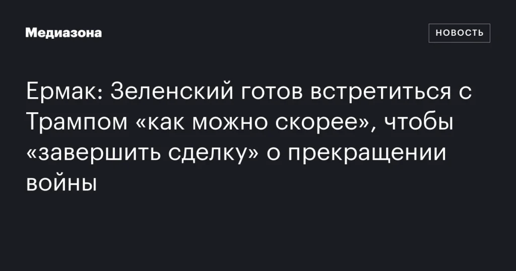 Зеленский хочет как можно скорее встретиться с Трампом для заключения сделки о прекращении войны