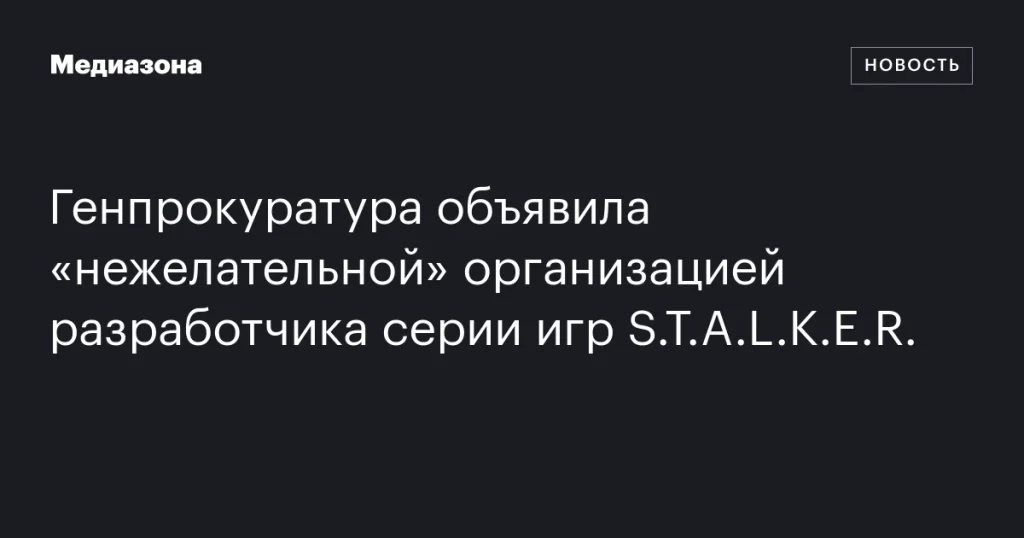 Генпрокуратура признала разработчика игр S.T.A.L.K.E.R. «нежелательной» организацией