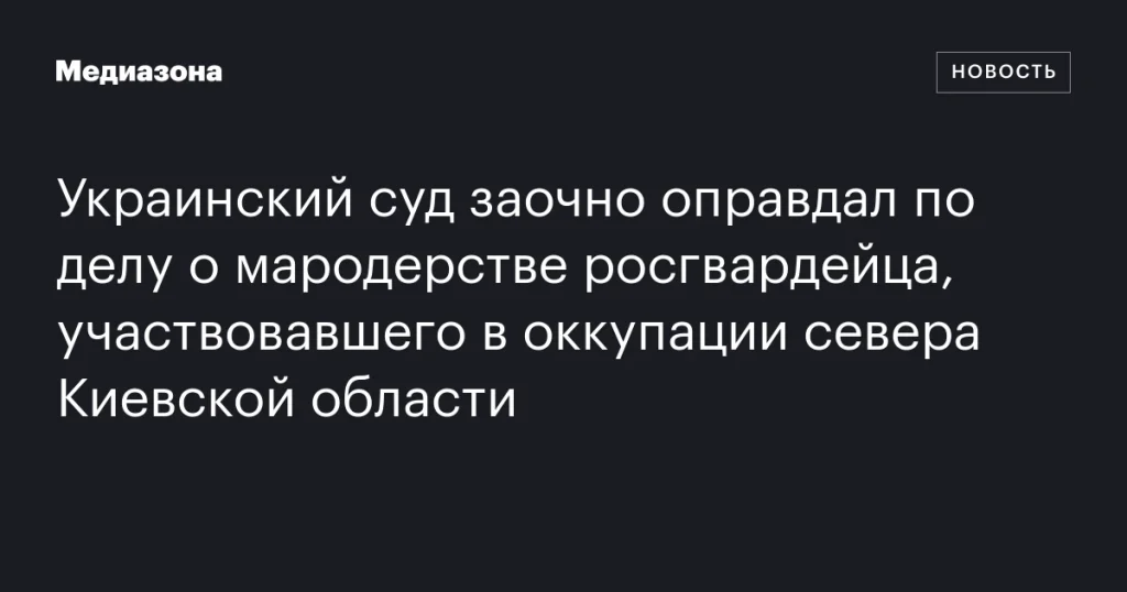 Украинский суд заочно оправдал росгвардейца, обвиняемого в мародерстве во время оккупации севера Киевской области Украинский суд заочно оправдал росгвардейца, обвиняемого в мародерстве во время оккупации севера Киевской области