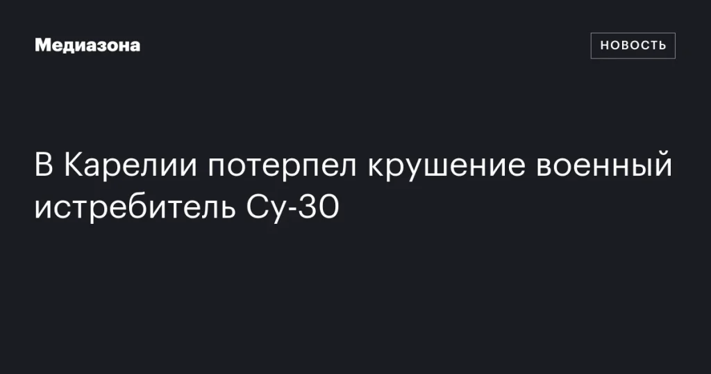 В Карелии разбился военный истребитель Су-30
