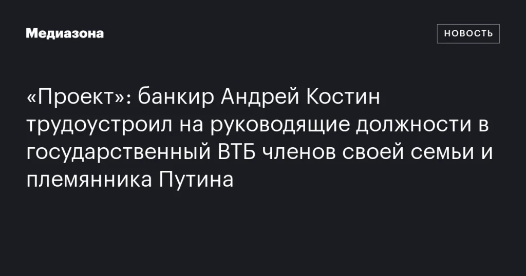 Банкир Андрей Костин назначил родственников и племянника Путина на руководящие посты в ВТБ