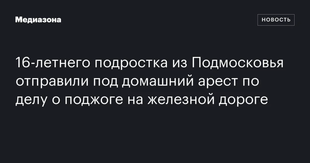 16-летнего подростка из Подмосковья отправили под домашний арест по делу о поджоге на железной дороге