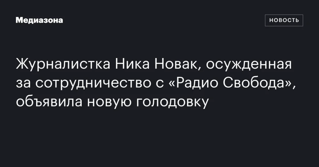 Журналистка Ника Новак, осужденная за сотрудничество с «Радио Свобода», вновь объявила голодовку