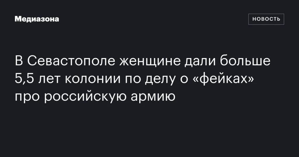 Жительницу Севастополя приговорили к более чем 5,5 годам колонии за распространение «фейков» о российской армии