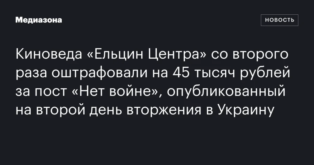 Киновед «Ельцин Центра» повторно оштрафован на 45 тысяч рублей за пост «Нет войне», опубликованный на второй день вторжения в Украину Киновед «Ельцин Центра» повторно оштрафован на 45 тысяч рублей за пост «Нет войне», опубликованный на второй день вторжения в Украину