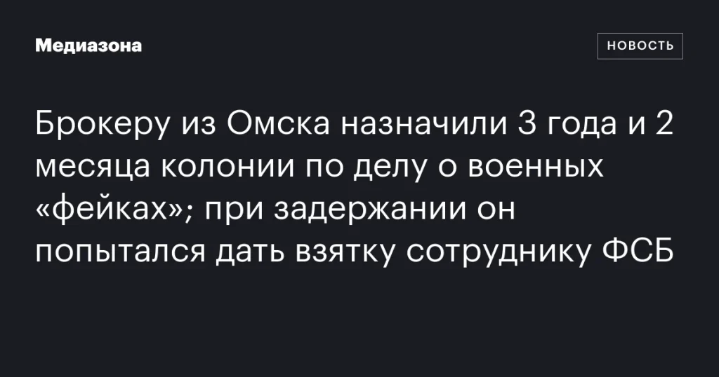 Брокер из Омска получил 3 года и 2 месяца колонии за распространение военных фейков и попытку подкупа сотрудника ФСБ