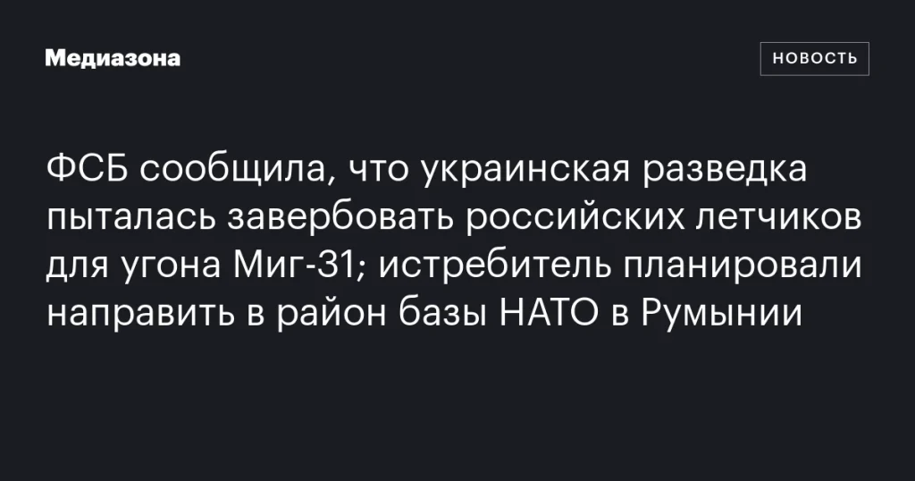 ФСБ: украинская разведка пыталась завербовать российских летчиков для угона Миг‑31 в Румынию
