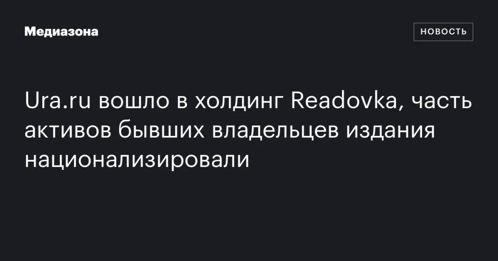 Readovka приобрела Ura.ru, активы прежних владельцев издания национализированы