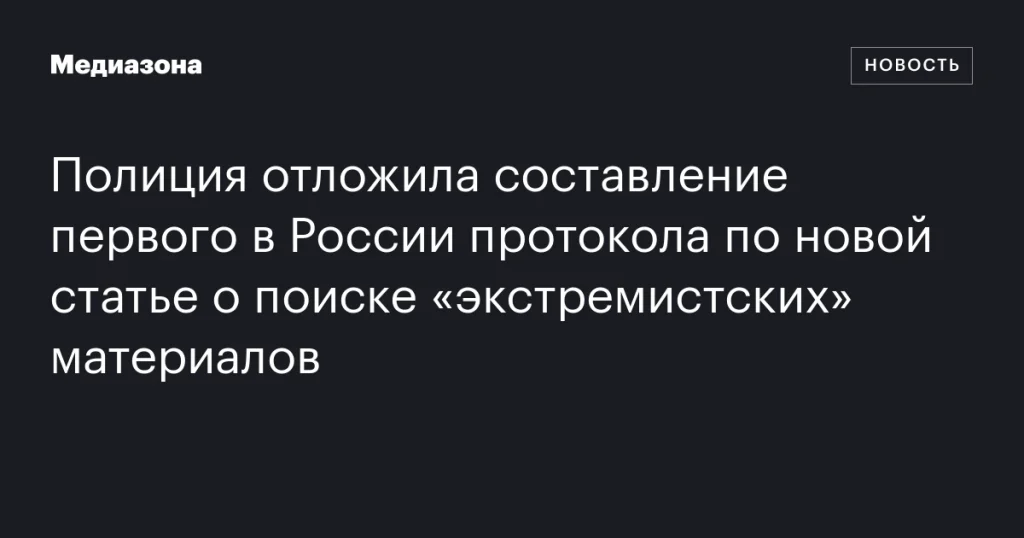 Полиция отложила первый в России протокол по новой статье о поиске экстремистских материалов