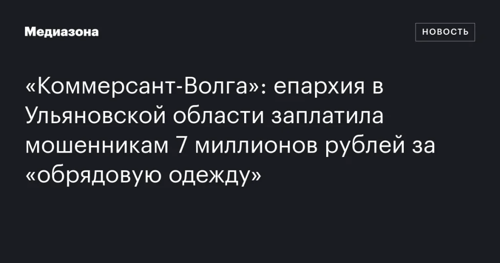 Епархия в Ульяновской области отдала мошенникам 7 миллионов рублей за «обрядовую одежду»