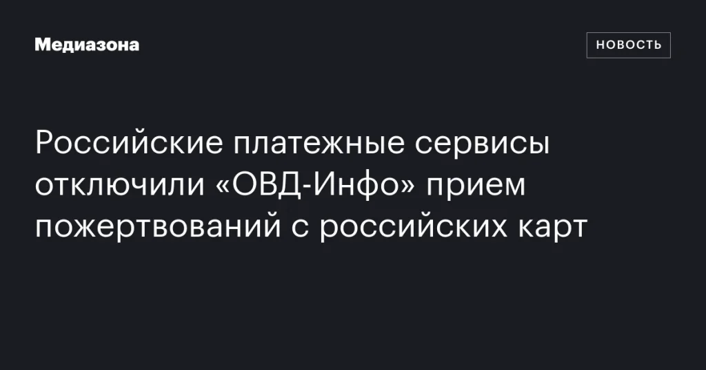 Российские сервисы прекратили принимать пожертвования для «ОВД-Инфо» с карт РФ
